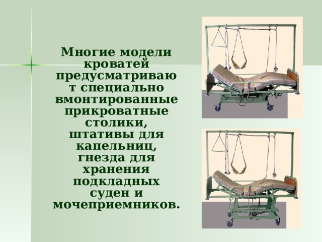  Многие модели кроватей предусматривают специально вмонтированные прикроватные столики, штативы для капельниц, гнезда для хранения подкладных суден и мочеприемников. 