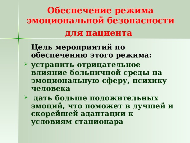Обеспечение режима эмоциональной безопасности для пациента   Цель мероприятий по обеспечению этого режима: устранить отрицательное влияние больничной среды на эмоциональную сферу, психику человека  дать больше положительных эмоций, что поможет в лучшей и скорейшей адаптации к условиям стационара 
