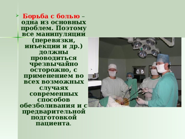 Борьба с болью – одна из основных проблем. Поэтому все манипуляции (перевязки, инъекции и др.) должны проводиться чрезвычайно осторожно, с применением во всех возможных случаях современных способов обезболивания и с предварительной подготовкой пациента . 
