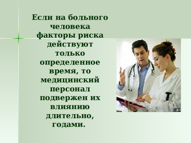  Если на больного человека факторы риска действуют только определенное время, то медицинский персонал подвержен их влиянию длительно, годами.  