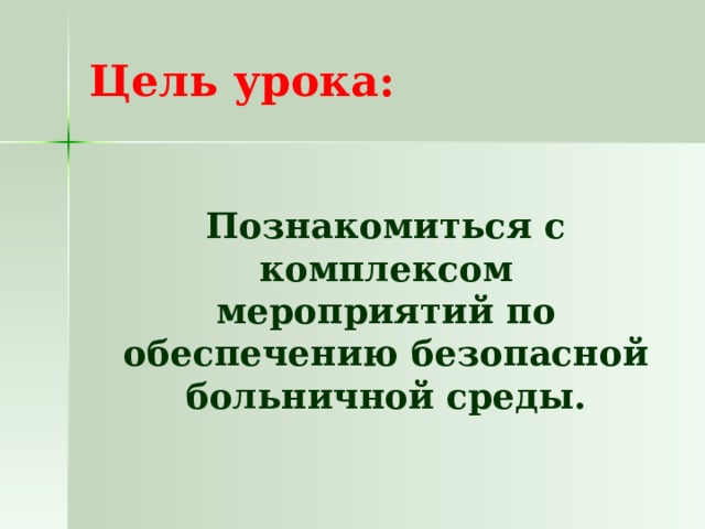 Цель урока:  Познакомиться с комплексом мероприятий по обеспечению безопасной больничной среды. 