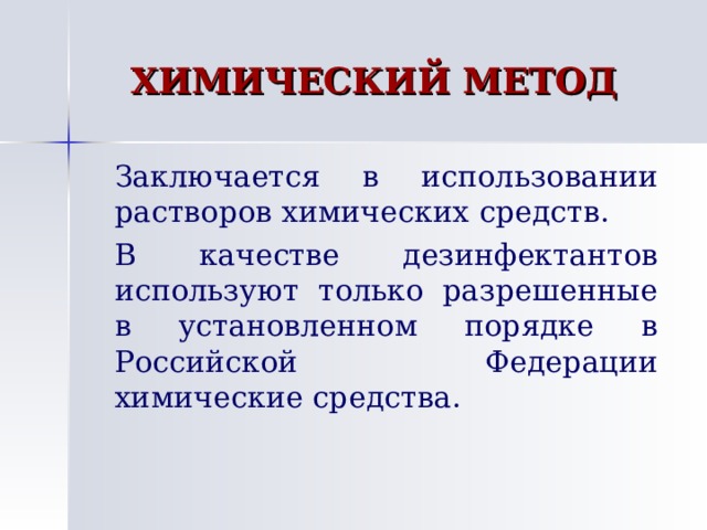 ХИМИЧЕСКИЙ МЕТОД   Заключается в использовании растворов химических средств.   В качестве дезинфектантов используют только разрешенные в установленном порядке в Российской Федерации химические средства. 