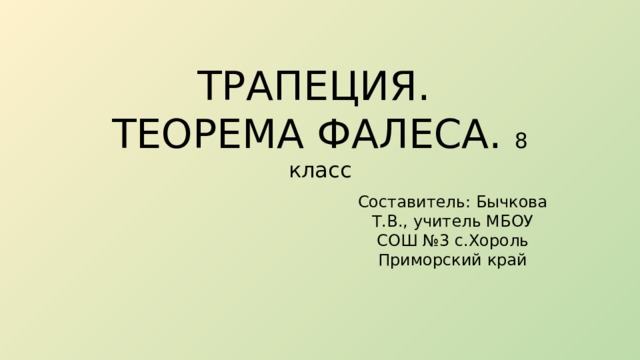 ТРАПЕЦИЯ.  ТЕОРЕМА ФАЛЕСА. 8 класс Составитель: Бычкова Т.В., учитель МБОУ СОШ №3 с.Хороль Приморский край 