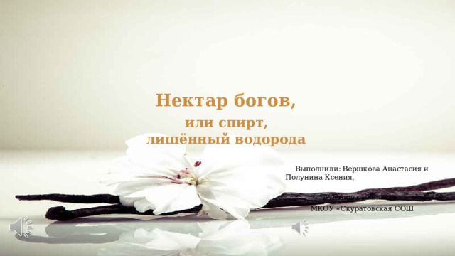  Нектар богов,   или спирт,  лишённый водорода Выполнили: Вершкова Анастасия и Полунина Ксения, Ученицы 10 класса МКОУ «Скуратовская СОШ 