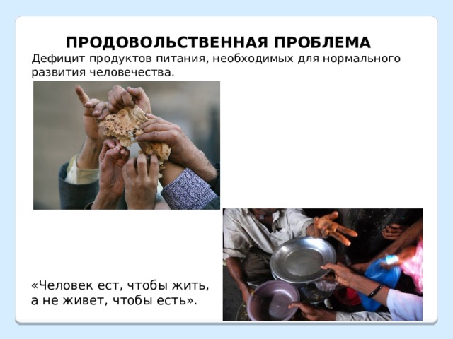 ПРОДОВОЛЬСТВЕННАЯ ПРОБЛЕМА Дефицит продуктов питания, необходимых для нормального развития человечества. «Человек ест, чтобы жить, а не живет, чтобы есть». 