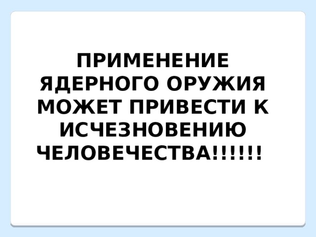 ПРИМЕНЕНИЕ ЯДЕРНОГО ОРУЖИЯ МОЖЕТ ПРИВЕСТИ К ИСЧЕЗНОВЕНИЮ ЧЕЛОВЕЧЕСТВА!!!!!! 