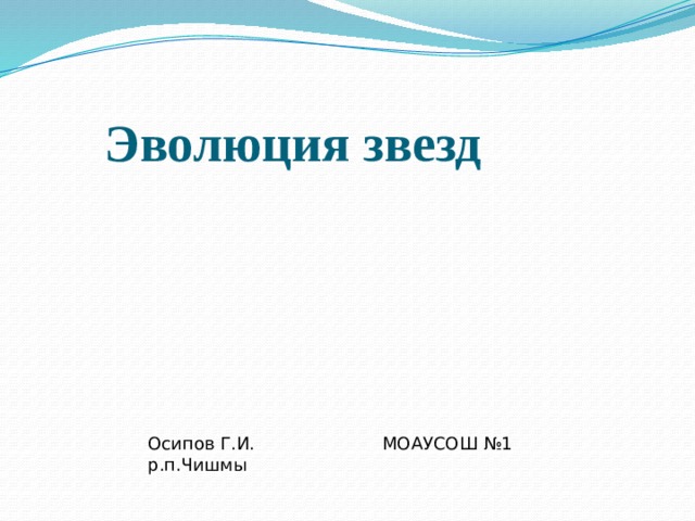 Эволюция звезд Осипов Г.И. МОАУСОШ №1 р.п.Чишмы 