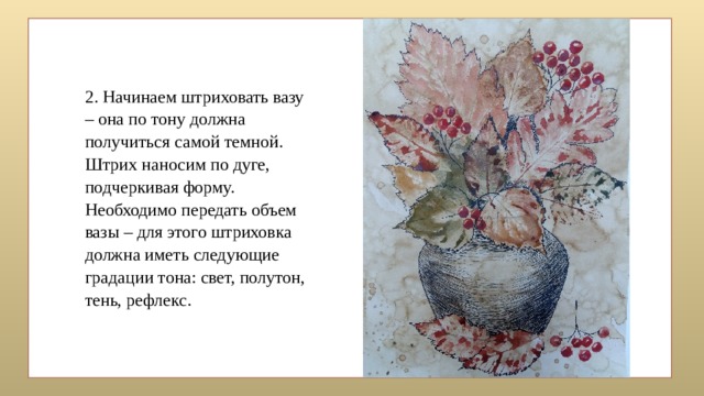 2. Начинаем штриховать вазу – она по тону должна получиться самой темной. Штрих наносим по дуге, подчеркивая форму. Необходимо передать объем вазы – для этого штриховка должна иметь следующие градации тона: свет, полутон, тень, рефлекс. 