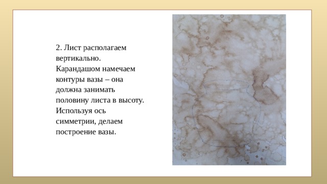 2. Лист располагаем вертикально. Карандашом намечаем контуры вазы – она должна занимать половину листа в высоту. Используя ось симметрии, делаем построение вазы. 
