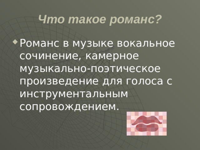 Что такое романс? Романс в музыке вокальное сочинение, камерное музыкально-поэтическое произведение для голоса с инструментальным сопровождением. 