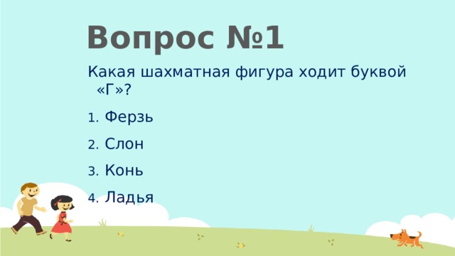 Вопрос №1 Какая шахматная фигура ходит буквой «Г»? Ферзь Слон Конь Ладья  