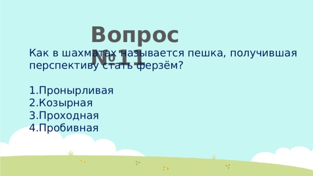 Вопрос №11 Как в шахматах называется пешка, получившая перспективу стать ферзём? Пронырливая Козырная Проходная Пробивная 