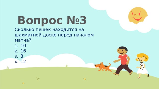 Вопрос №3 Сколько пешек находится на шахматной доске перед началом матча? 10 16 8 12 