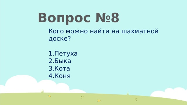  Вопрос №8 Кого можно найти на шахматной доске? Петуха Быка Кота Коня 
