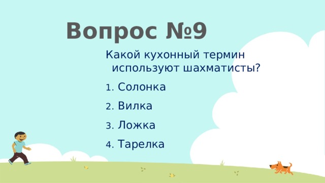  Вопрос №9 Какой кухонный термин используют шахматисты? Солонка Вилка Ложка Тарелка 