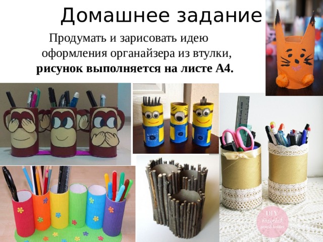 Домашнее задание Продумать и зарисовать идею оформления органайзера из втулки, рисунок выполняется на листе А4. 