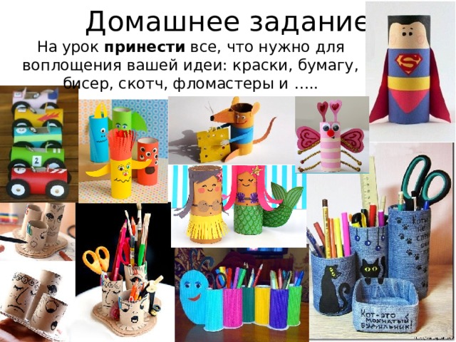 Домашнее задание На урок принести все, что нужно для воплощения вашей идеи: краски, бумагу, бисер, скотч, фломастеры и ….. 