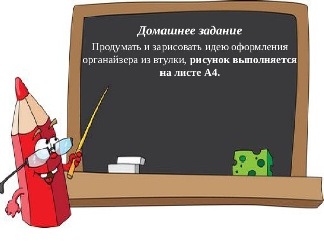 Домашнее задание Продумать и зарисовать идею оформления органайзера из втулки, рисунок выполняется на листе А4.     