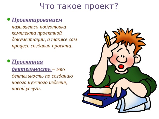 Что такое проект? Проектированием  называется подготовка комплекта проектной документации, а также сам процесс создания проекта.  Проектная деятельность – это деятельность по созданию нового нужного изделия, новой услуги. 