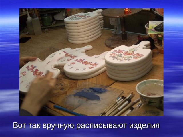 Вот так вручную расписывают изделия 
