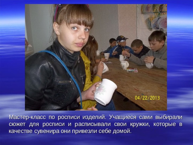 Мастер-класс по росписи изделий. Учащиеся сами выбирали сюжет для росписи и расписывали свои кружки, которые в качестве сувенира они привезли себе домой. 