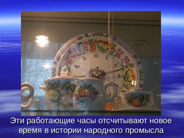 Эти работающие часы отсчитывают новое время в истории народного промысла 