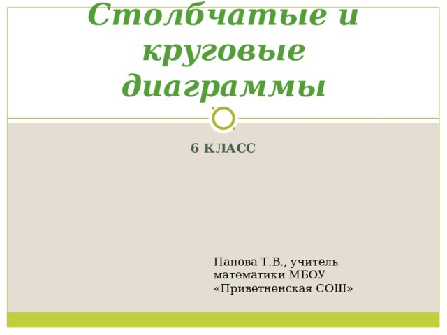 Столбчатые и круговые диаграммы 6 КЛАСС Панова Т.В., учитель математики МБОУ «Приветненская СОШ» 
