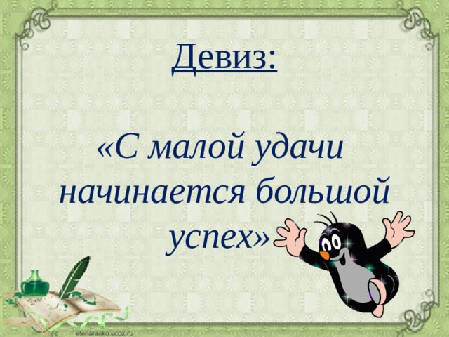 Девиз:  «С малой удачи начинается большой успех» 