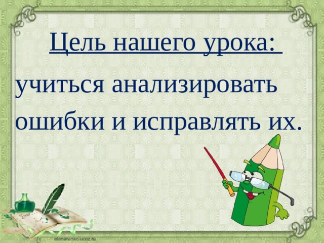 Цель нашего урока: учиться анализировать ошибки и исправлять их. 