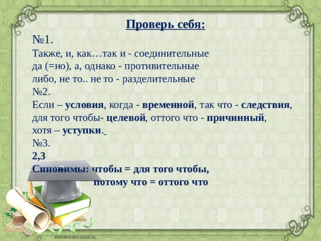 Проверь себя: № 1. Также, и, как…так и - соединительные да (=но), а, однако - противительные либо, не то.. не то - разделительные № 2. Если – условия , когда - временной , так что - следствия , для того чтобы- целевой , оттого что - причинный , хотя – уступки .  № 3. 2,3 Синонимы: чтобы = для того чтобы,  потому что = оттого что  