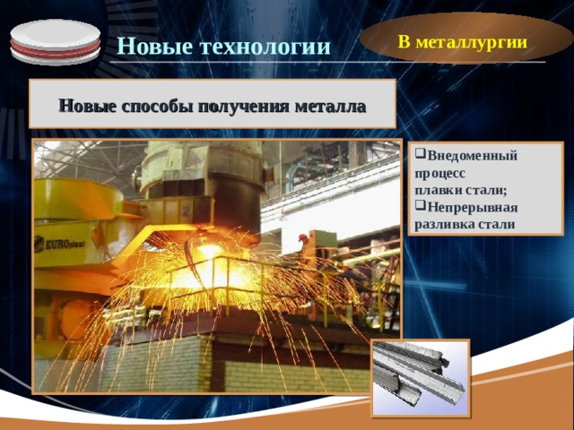 В металлургии Новые технологии Новые способы получения металла Внедоменный процесс плавки стали; Непрерывная разливка стали 