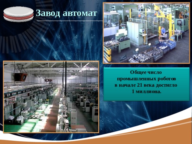 Завод автомат Общее число промышленных роботов в начале 21 века достигло 1 миллиона.  