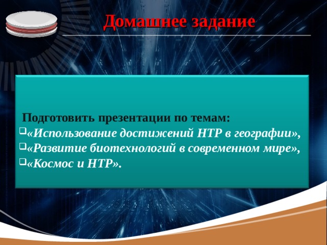 Домашнее задание   Подготовить презентации по темам: «Использование достижений НТР в географии», «Развитие биотехнологий в современном мире», «Космос и НТР». 