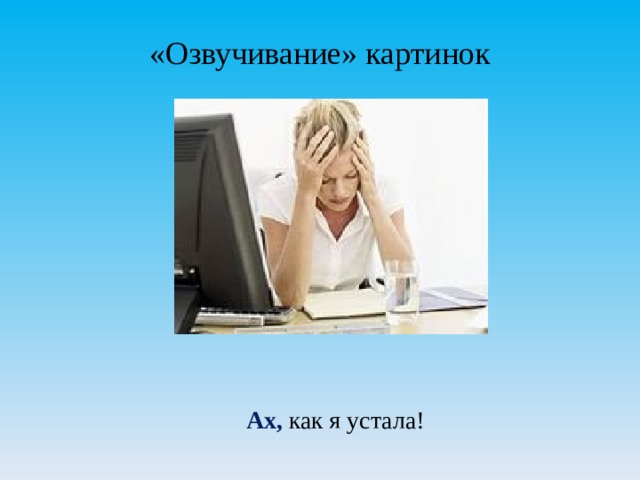 «Озвучивание» картинок Ах, как я устала! 