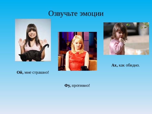 Озвучьте эмоции Ах, как обидно. Ой, мне страшно! Фу, противно! 