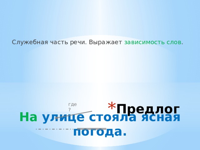 Служебная часть речи. Выражает зависимость слов . Предлог где? На улице стояла ясная погода. 