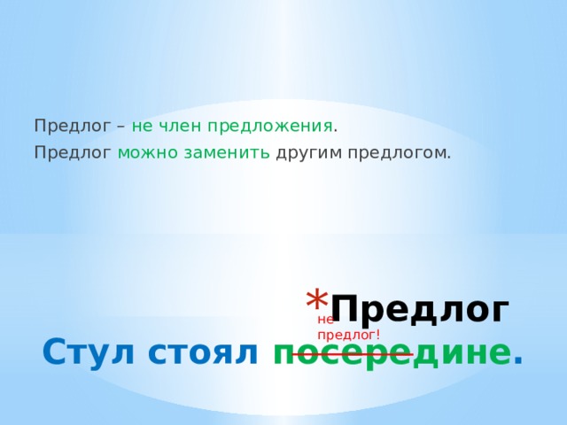 Предлог – не член предложения . Предлог можно заменить другим предлогом. Предлог не предлог! Стул стоял посередине . 
