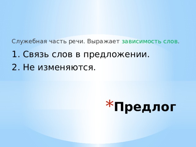 Служебная часть речи. Выражает зависимость слов . 1. Связь слов в предложении. 2. Не изменяются. Предлог 