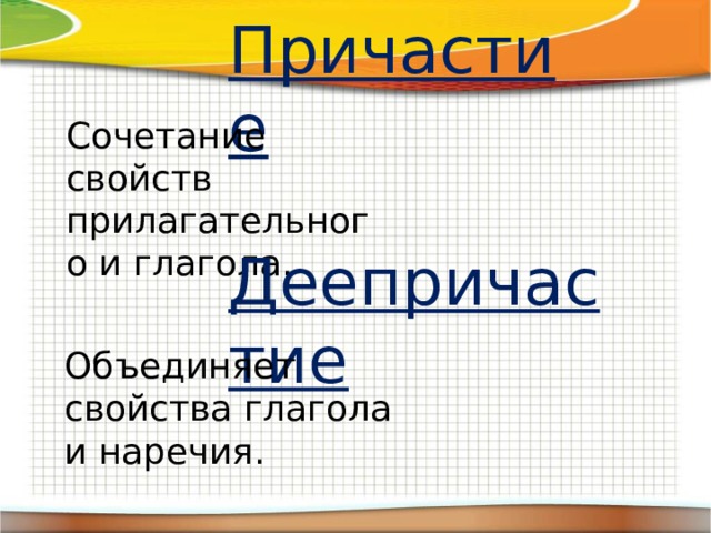 Причастие Сочетание свойств прилагательного и глагола. Деепричастие Объединяет свойства глагола и наречия. 