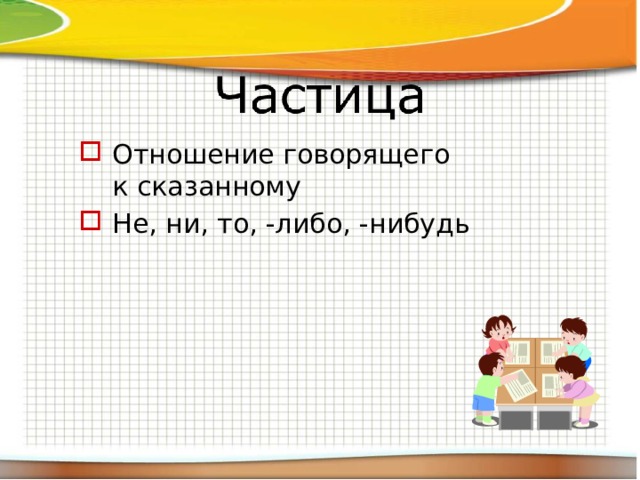 Отношение говорящего к сказанному Не, ни, то, -либо, -нибудь 