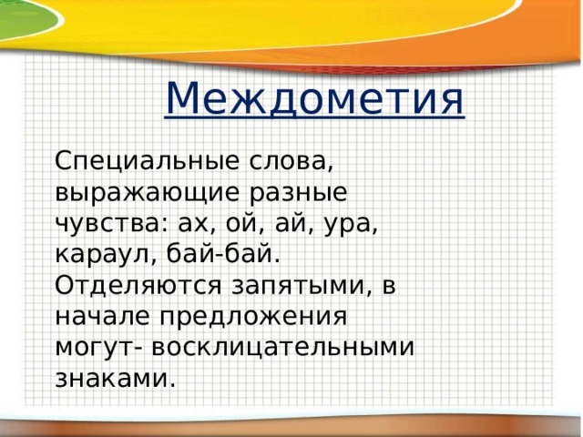 Междометия Специальные слова, выражающие разные чувства: ах, ой, ай, ура, караул, бай-бай. Отделяются запятыми, в начале предложения могут- восклицательными знаками. 