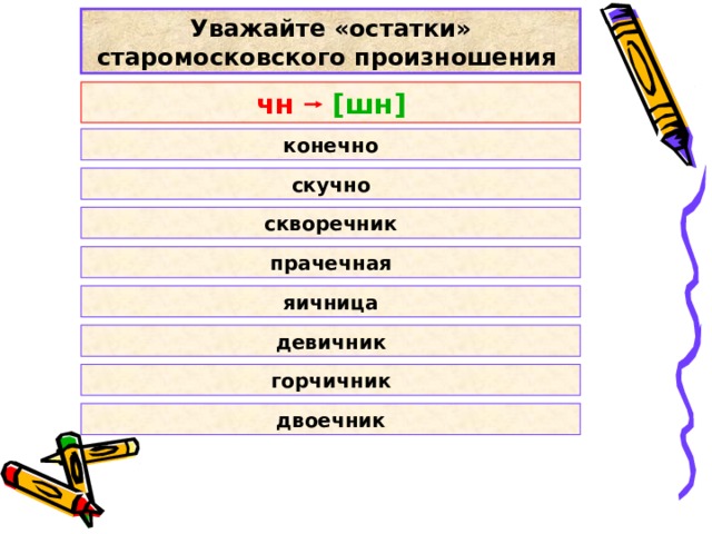 Уважайте «остатки» старомосковского произношения чн   [ шн ] конечно скучно скворечник прачечная яичница девичник горчичник двоечник 