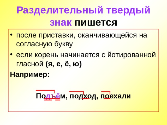 Разделительный твердый знак пишется после приставки, оканчивающейся на согласную букву если корень начинается с йотированной гласной (я, е, ё, ю) Например:  По д ъ ё м, подход, поехали  