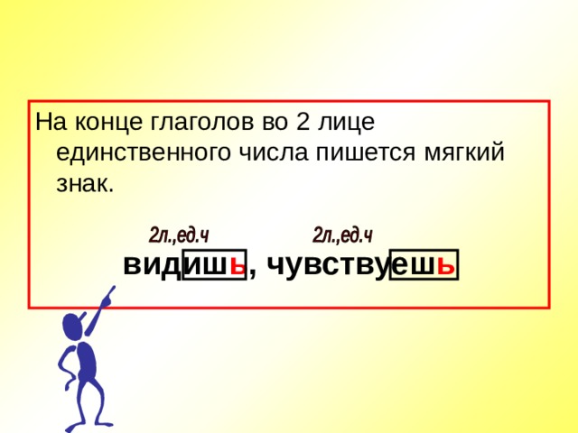 На конце глаголов во 2 лице единственного числа пишется мягкий знак. видиш ь , чувствуеш ь 