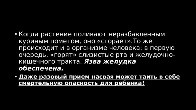 Когда растение поливают неразбавленным куриным пометом, оно «сгорает».То же происходит и в организме человека: в первую очередь, «горят» слизистые рта и желудочно-кишечного тракта.  Язва желудка обеспечена. Даже разовый прием насвая может таить в себе смертельную опасность для ребенка! 