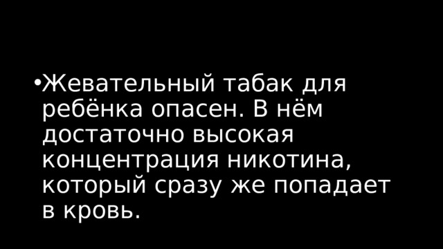 Жевательный табак для ребёнка опасен. В нём достаточно высокая концентрация никотина, который сразу же попадает в кровь. 