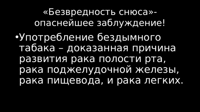 «Безвредность снюса»- опаснейшее заблуждение! Употребление бездымного табака – доказанная причина развития рака полости рта, рака поджелудочной железы, рака пищевода, и рака легких. 