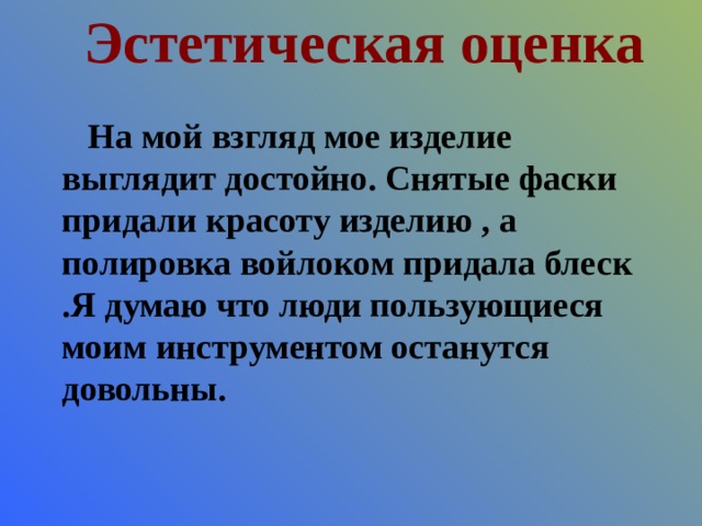 Эстетическая оценка На мой взгляд мое изделие выглядит достойно. Снятые фаски придали красоту изделию , а полировка войлоком придала блеск .Я думаю что люди пользующиеся моим инструментом останутся довольны. 