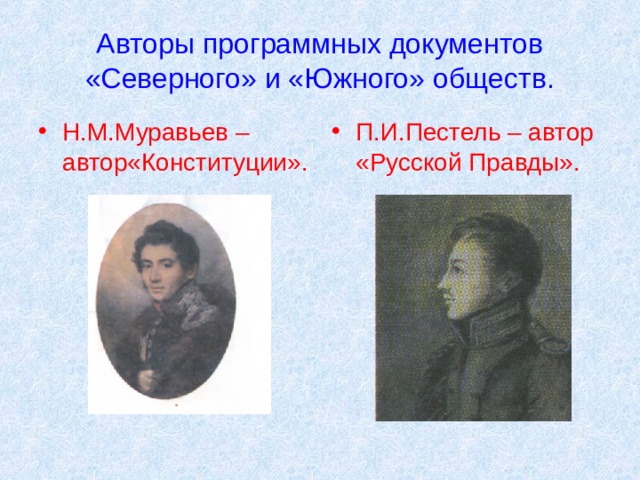 Авторы программных документов «Северного» и «Южного» обществ. Н.М.Муравьев – автор«Конституции». П.И.Пестель – автор «Русской Правды». 