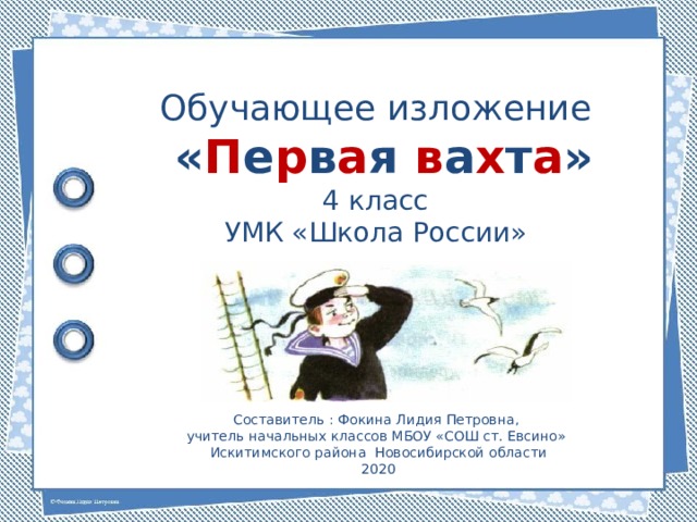 Обучающее изложение  « П е р в а я в а х т а » 4 класс УМК «Школа России» Составитель : Фокина Лидия Петровна, учитель начальных классов МБОУ «СОШ ст. Евсино» Искитимского района Новосибирской области 2020 